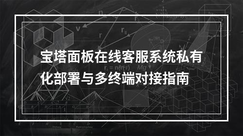 宝塔面板在线客服系统私有化部署与多终端对接指南