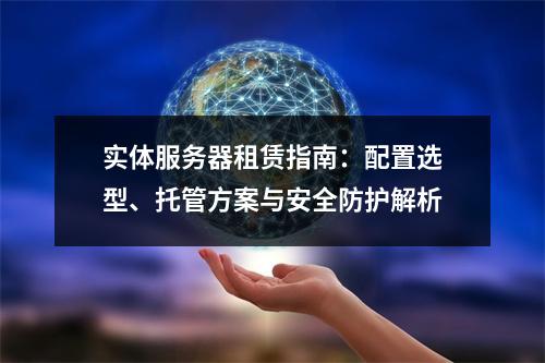 实体服务器租赁指南：配置选型、托管方案与安全防护解析