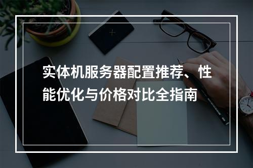 实体机服务器配置推荐、性能优化与价格对比全指南