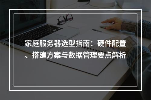 家庭服务器选型指南：硬件配置、搭建方案与数据管理要点解析