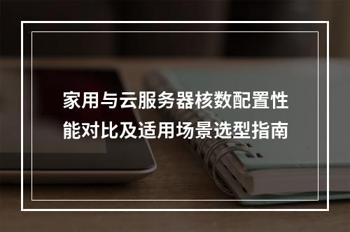 家用与云服务器核数配置性能对比及适用场景选型指南