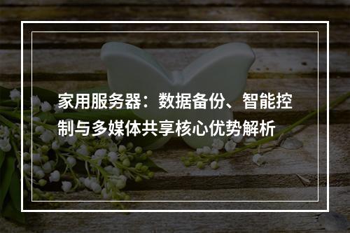 家用服务器：数据备份、智能控制与多媒体共享核心优势解析