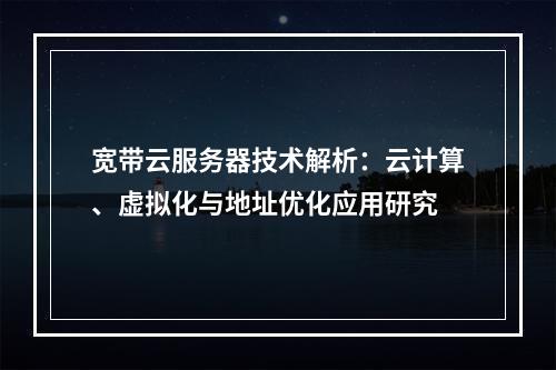宽带云服务器技术解析：云计算、虚拟化与地址优化应用研究