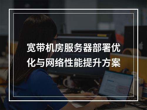 宽带机房服务器部署优化与网络性能提升方案