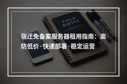 宿迁免备案服务器租用指南：高防低价·快速部署·稳定运营
