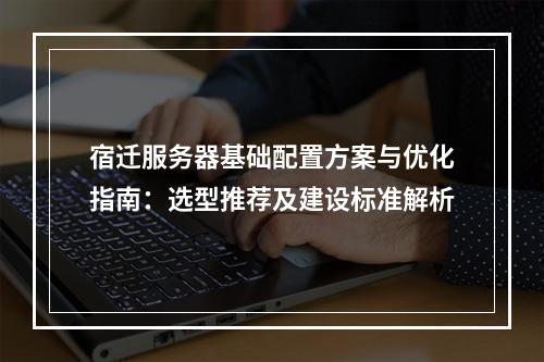 宿迁服务器基础配置方案与优化指南：选型推荐及建设标准解析