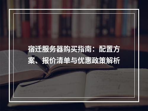 宿迁服务器购买指南：配置方案、报价清单与优惠政策解析