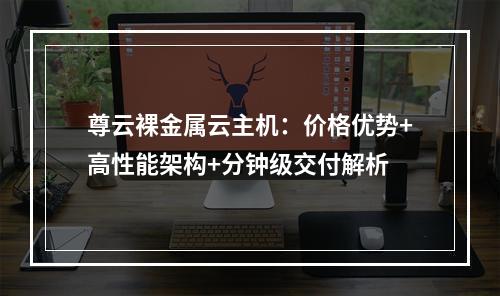 尊云裸金属云主机：价格优势+高性能架构+分钟级交付解析