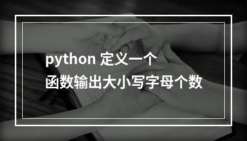 python 定义一个函数输出大小写字母个数