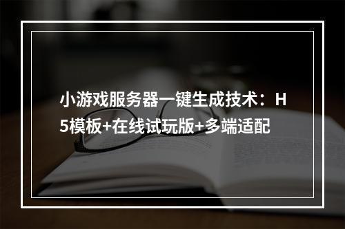 小游戏服务器一键生成技术：H5模板+在线试玩版+多端适配