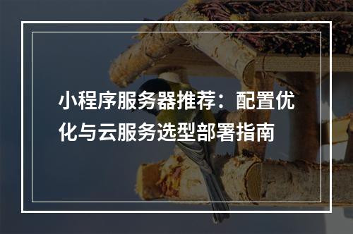 小程序服务器推荐：配置优化与云服务选型部署指南