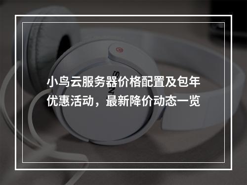 小鸟云服务器价格配置及包年优惠活动，最新降价动态一览