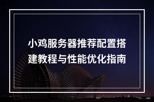 小鸡服务器推荐配置搭建教程与性能优化指南