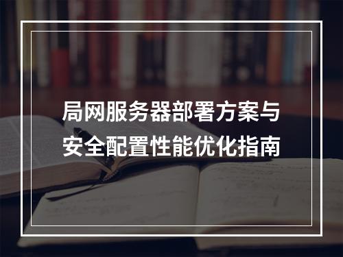 局网服务器部署方案与安全配置性能优化指南
