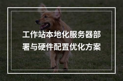 工作站本地化服务器部署与硬件配置优化方案
