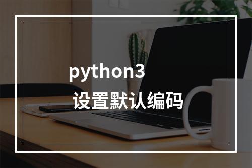 python3 设置默认编码