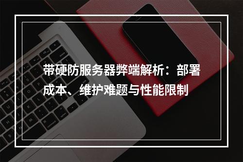带硬防服务器弊端解析：部署成本、维护难题与性能限制