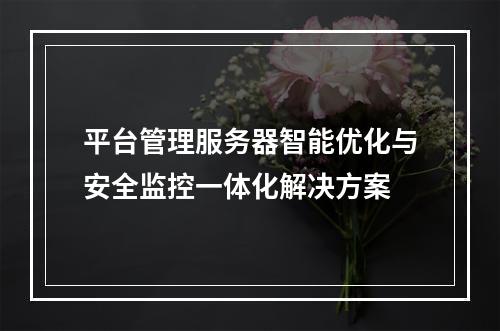 平台管理服务器智能优化与安全监控一体化解决方案