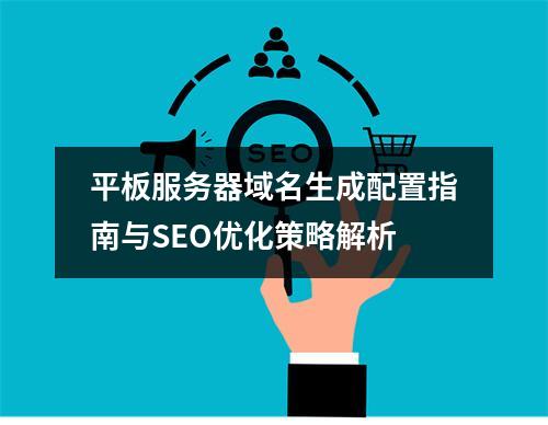 平板服务器域名生成配置指南与SEO优化策略解析