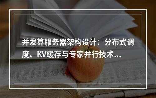 并发算服务器架构设计：分布式调度、KV缓存与专家并行技术解析