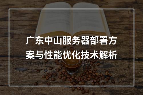 广东中山服务器部署方案与性能优化技术解析