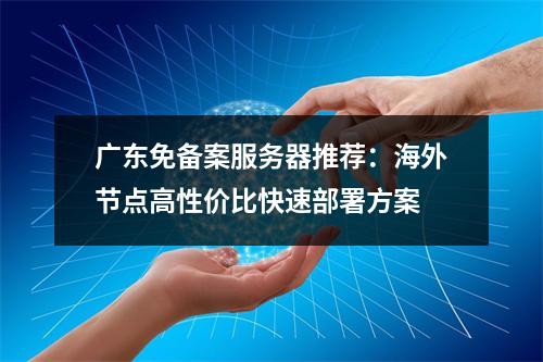 广东免备案服务器推荐：海外节点高性价比快速部署方案