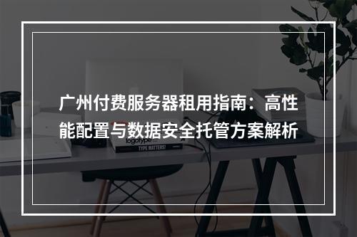 广州付费服务器租用指南：高性能配置与数据安全托管方案解析