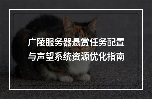 广陵服务器悬赏任务配置与声望系统资源优化指南