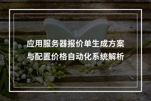 应用服务器报价单生成方案与配置价格自动化系统解析