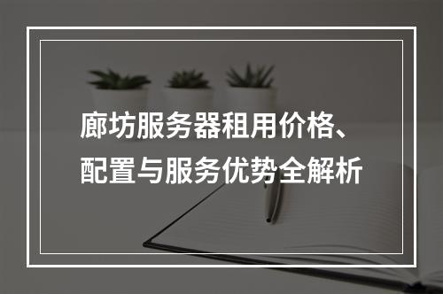 廊坊服务器租用价格、配置与服务优势全解析