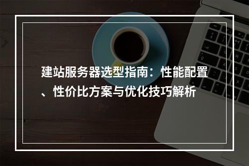 建站服务器选型指南：性能配置、性价比方案与优化技巧解析