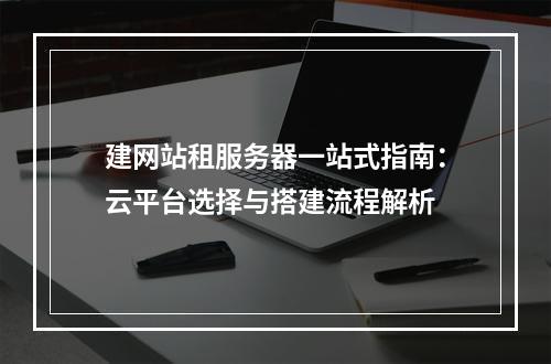 建网站租服务器一站式指南：云平台选择与搭建流程解析