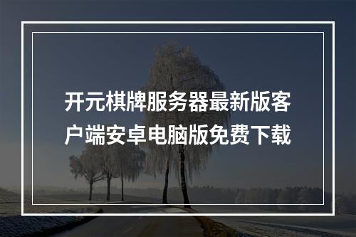 开元棋牌服务器最新版客户端安卓电脑版免费下载