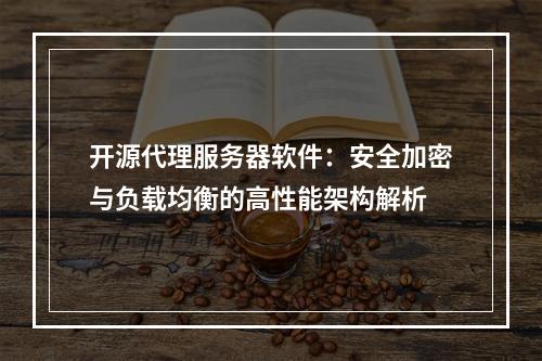 开源代理服务器软件：安全加密与负载均衡的高性能架构解析