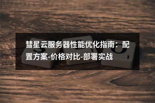 彗星云服务器性能优化指南：配置方案-价格对比-部署实战