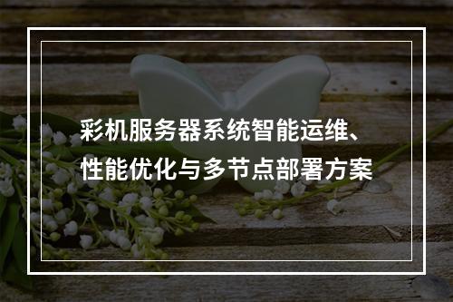 彩机服务器系统智能运维、性能优化与多节点部署方案