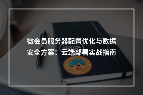 微会员服务器配置优化与数据安全方案：云端部署实战指南