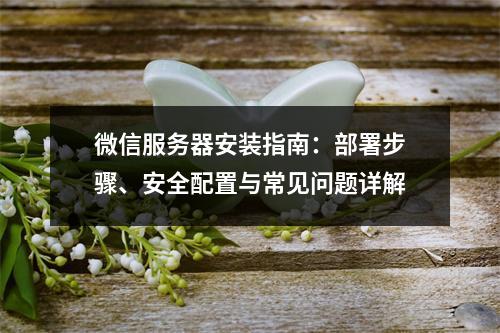 微信服务器安装指南：部署步骤、安全配置与常见问题详解