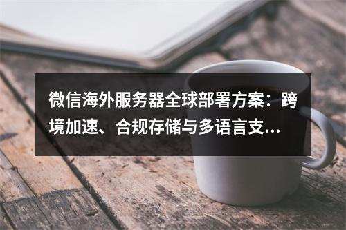 微信海外服务器全球部署方案：跨境加速、合规存储与多语言支持