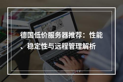 德国低价服务器推荐：性能、稳定性与远程管理解析