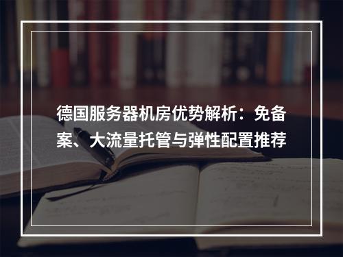 德国服务器机房优势解析：免备案、大流量托管与弹性配置推荐