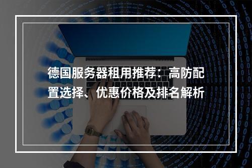 德国服务器租用推荐：高防配置选择、优惠价格及排名解析