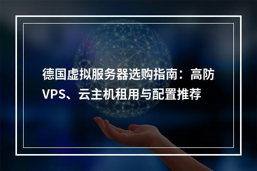 德国虚拟服务器选购指南：高防VPS、云主机租用与配置推荐