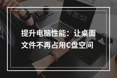 提升电脑性能:让桌面文件不再占用C盘空间