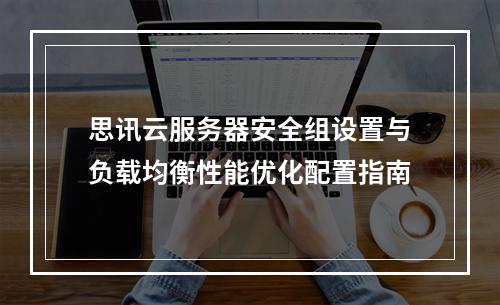 思讯云服务器安全组设置与负载均衡性能优化配置指南