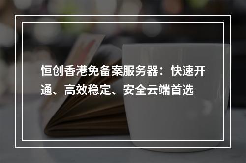 恒创香港免备案服务器：快速开通、高效稳定、安全云端首选