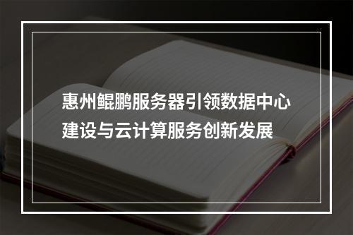惠州鲲鹏服务器引领数据中心建设与云计算服务创新发展