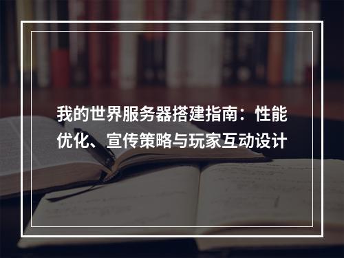 我的世界服务器搭建指南：性能优化、宣传策略与玩家互动设计
