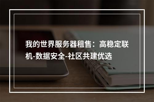我的世界服务器租售：高稳定联机-数据安全-社区共建优选