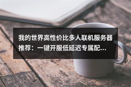 我的世界高性价比多人联机服务器推荐：一键开服低延迟专属配置